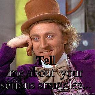 Life o struggles -  TELL ME ABOUT  YOUR SERIOUS STRUGGLES... Condescending Wonka