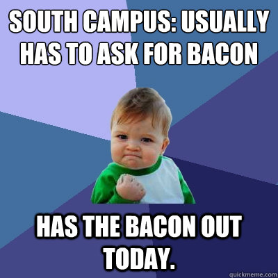 South Campus: usually has to ask for bacon Has the bacon out today.  Success Kid