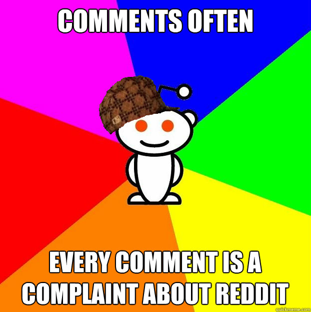 comments often Every comment is a complaint about reddit  Scumbag Redditor
