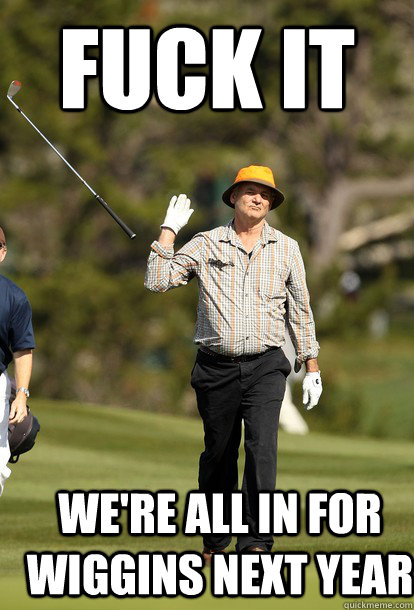 fuck it we're all in for Wiggins next year  fuck it bill murray