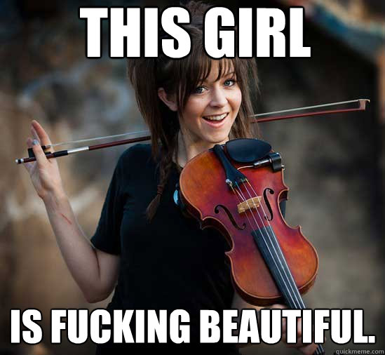 THIS GIRL IS FUCKING BEAUTIFUL.  Lindsey Stirling