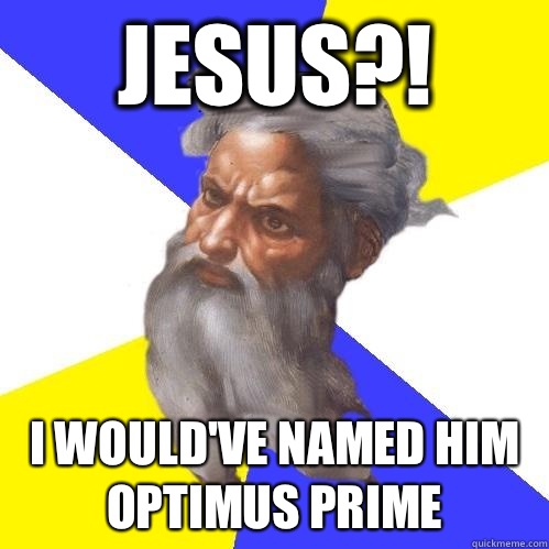 Jesus?! I would've named him Optimus prime  Advice God