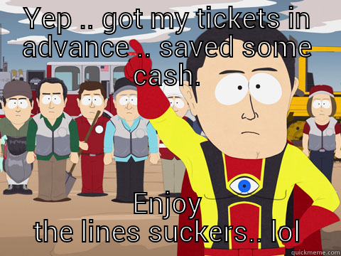 YEP .. GOT MY TICKETS IN ADVANCE .. SAVED SOME CASH. ENJOY THE LINES SUCKERS.. LOL Captain Hindsight