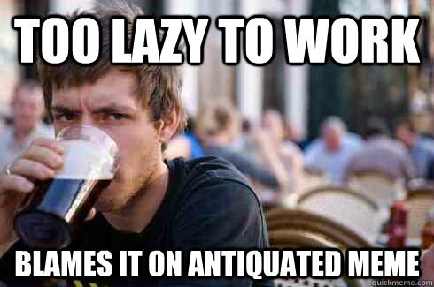 Too lazy to work blames it on antiquated meme  Lazy College Senior