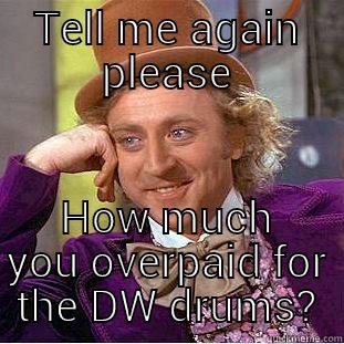 TELL ME AGAIN PLEASE HOW MUCH YOU OVERPAID FOR THE DW DRUMS? Condescending Wonka