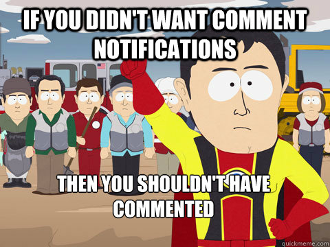 If you didn't want comment notifications then you shouldn't have commented  Captain Hindsight
