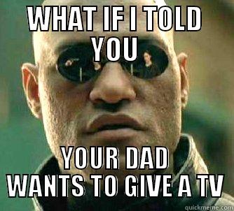 WHAT IF I TOLD YOU YOUR DAD WANTS TO GIVE A TV Matrix Morpheus