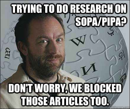 Trying to do research on SOPA/PIPA? Don't worry, we blocked those articles too. - Trying to do research on SOPA/PIPA? Don't worry, we blocked those articles too.  Scumbag Wikipedia Founder