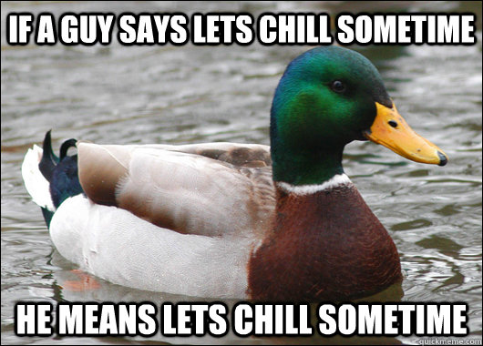 if a guy says lets chill sometime he means lets chill sometime  Actual Advice Mallard