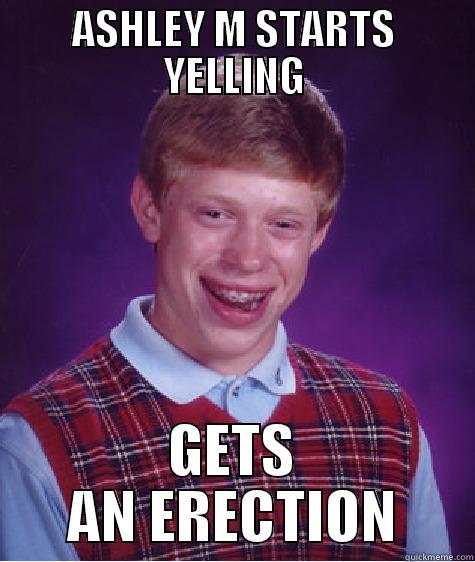 ASHLEY M STARTS YELLING GETS AN ERECTION Bad Luck Brian