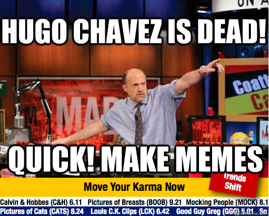 Hugo Chavez is dead! quick! make memes - Hugo Chavez is dead! quick! make memes  Mad Karma with Jim Cramer