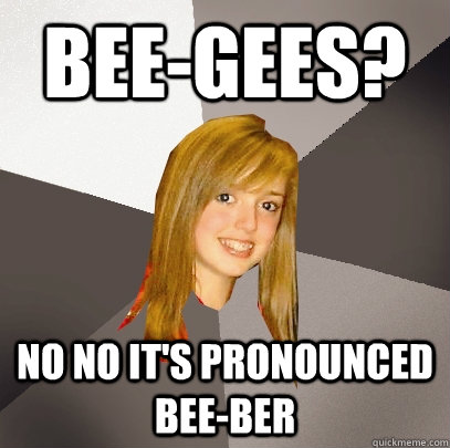 Bee-Gees? No no it's pronounced BEE-BER - Bee-Gees? No no it's pronounced BEE-BER  Musically Oblivious 8th Grader