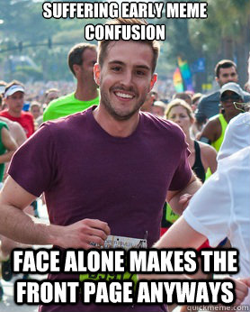 Suffering early meme confusion face alone makes the front page anyways  Ridiculously photogenic guy