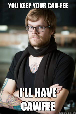 You keep your cah-fee I'll have cawfee  Hipster Barista