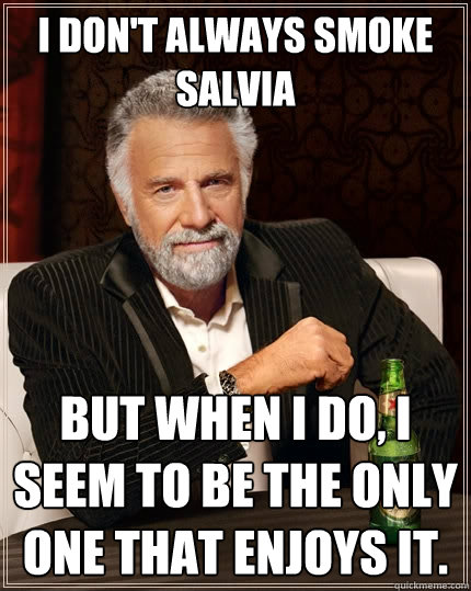 I don't always smoke salvia But when I do, I seem to be the only one that enjoys it. - I don't always smoke salvia But when I do, I seem to be the only one that enjoys it.  The Most Interesting Man In The World