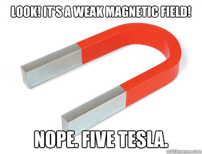 Look! It's a weak magnetic field! NOPE. FIVE TESLA. - Look! It's a weak magnetic field! NOPE. FIVE TESLA.  Nope, five tesla