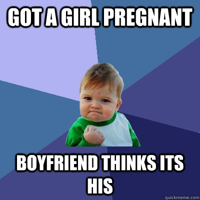 got a girl pregnant boyfriend thinks its his - got a girl pregnant boyfriend thinks its his  Success Kid