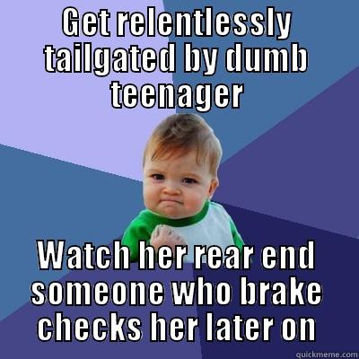 GET RELENTLESSLY TAILGATED BY DUMB TEENAGER WATCH HER REAR END SOMEONE WHO BRAKE CHECKS HER LATER ON Success Kid