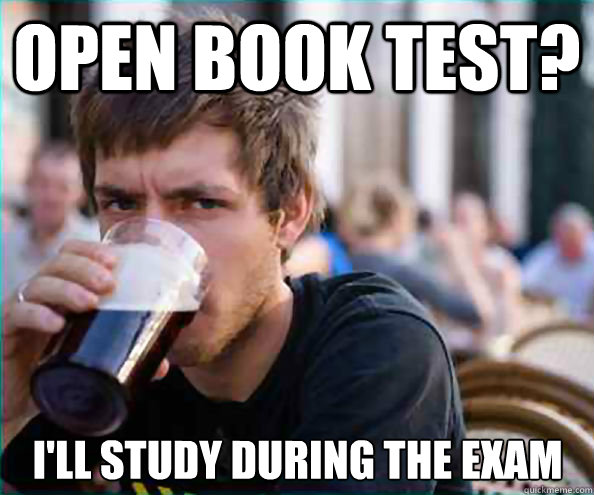 Open book test? I'll study during the exam  Lazy College Senior
