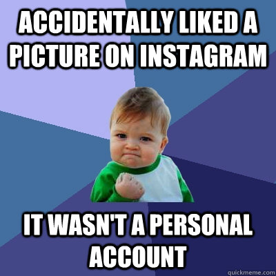 accidentally liked a picture on instagram It wasn't a personal account - accidentally liked a picture on instagram It wasn't a personal account  Success Kid