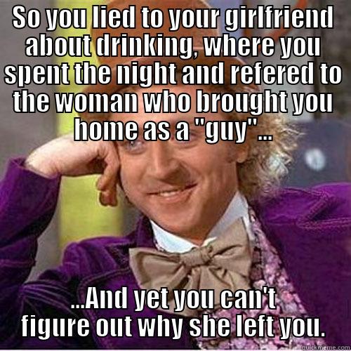 Oh really? - SO YOU LIED TO YOUR GIRLFRIEND ABOUT DRINKING, WHERE YOU SPENT THE NIGHT AND REFERED TO THE WOMAN WHO BROUGHT YOU HOME AS A 