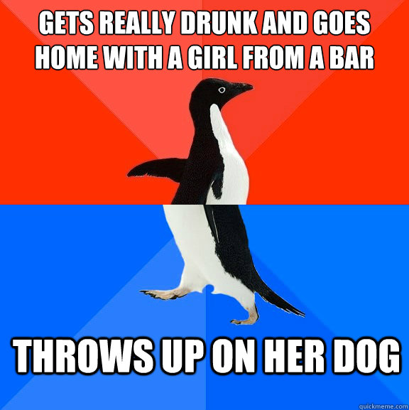 Gets really drunk and goes home with a girl from a bar throws up on her dog  Socially Awesome Awkward Penguin