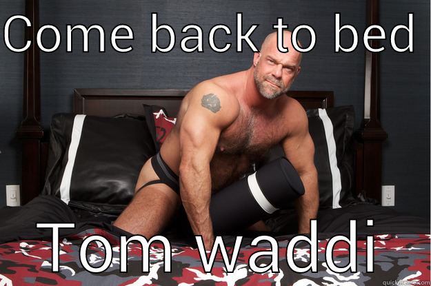 COME BACK TO BED  TOM WADDI Gorilla Man