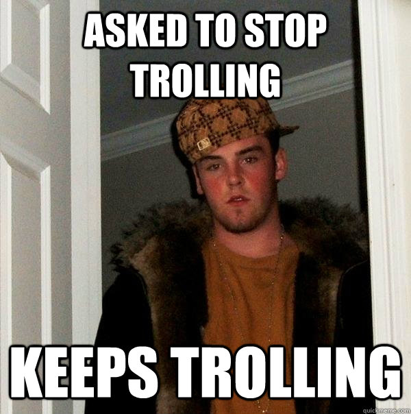 asked to stop trolling keeps trolling - asked to stop trolling keeps trolling  Scumbag Steve