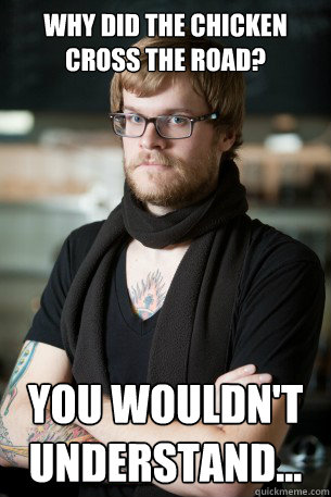 Why did the chicken cross the road? You wouldn't understand...  Hipster Barista