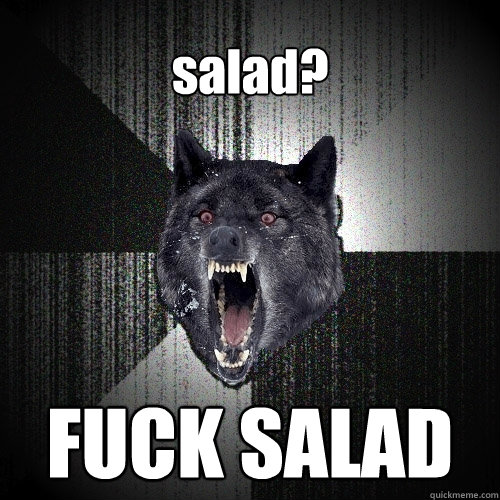 salad? FUCK SALAD   Insanity Wolf