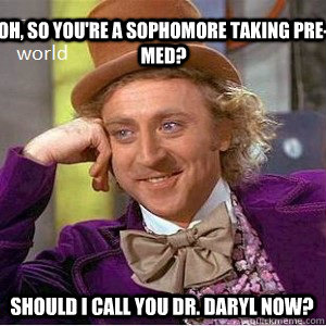 Oh, so you're a sophomore taking pre-med? Should I call you Dr. Daryl now? - Oh, so you're a sophomore taking pre-med? Should I call you Dr. Daryl now?  Nice Guy Willy Wonka