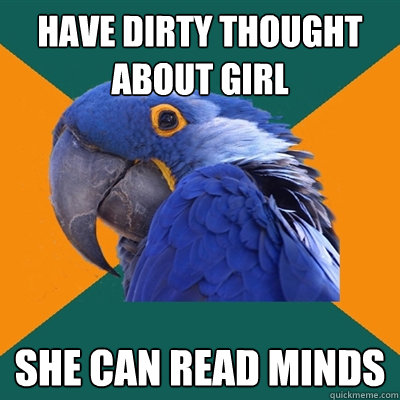 have dirty thought about girl she can read minds  Paranoid Parrot
