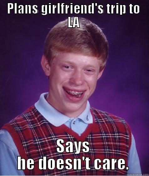 PLANS GIRLFRIEND'S TRIP TO LA SAYS HE DOESN'T CARE. Bad Luck Brian
