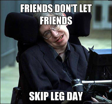 Friends don't let friends  skip leg day  Stephen Hawking