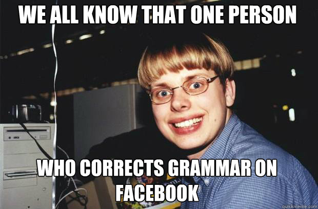 We all know that one person  who corrects grammar on facebook - We all know that one person  who corrects grammar on facebook  SuperNerd