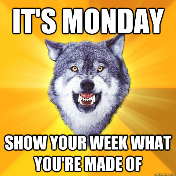It's monday Show your week what you're made of  Courage Wolf