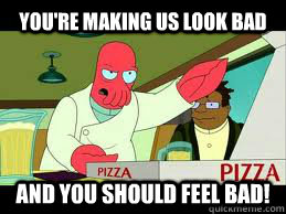 You're making us look bad and you should feel bad! - You're making us look bad and you should feel bad!  angry zoidberg