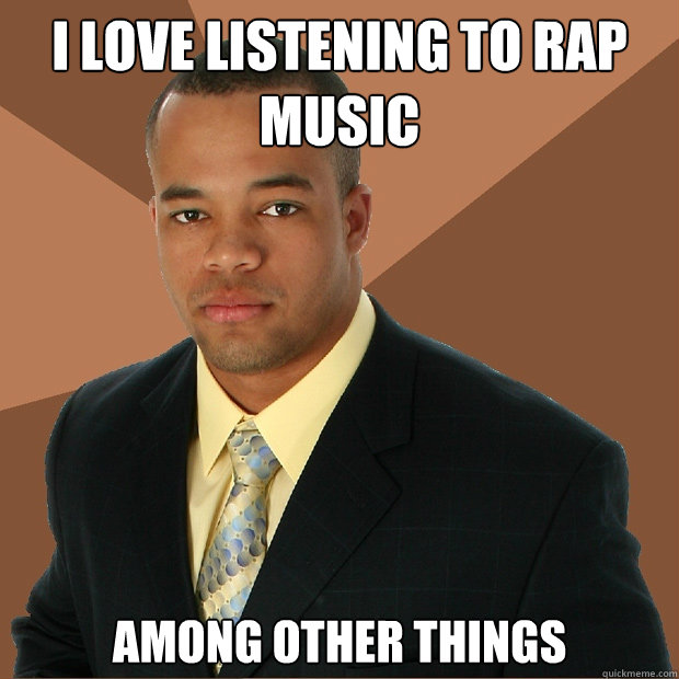 I love listening to rap music among other things  Successful Black Man
