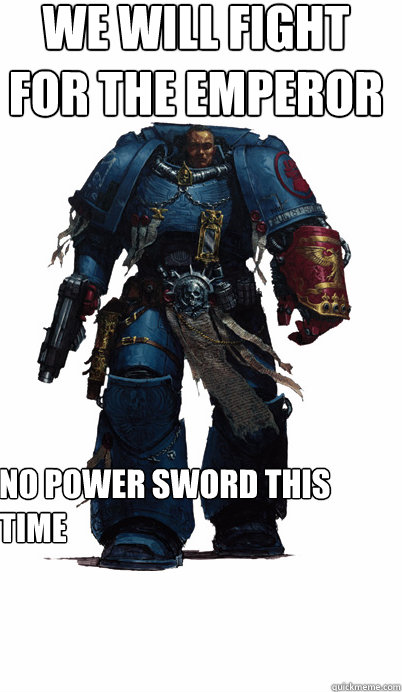 we will fight for the Emperor
 No power sword this time  - we will fight for the Emperor
 No power sword this time   Proud Spacemarine