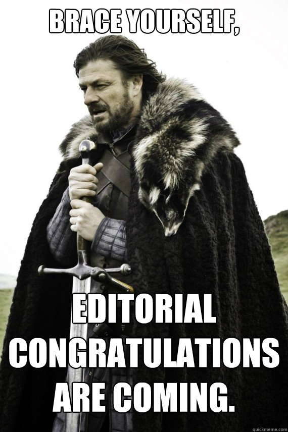 Brace yourself, Editorial Congratulations are coming.  Brace yourself