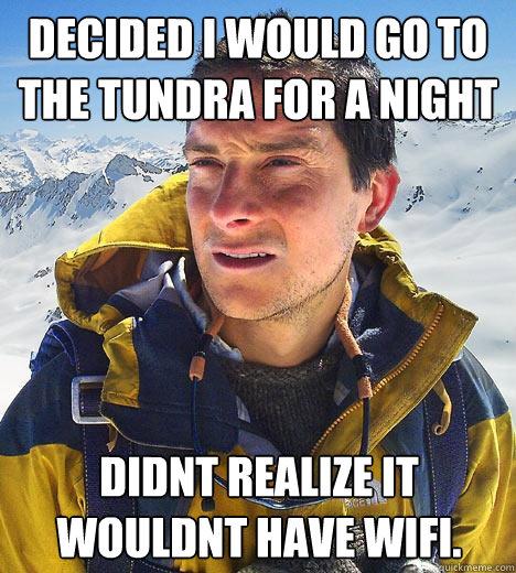 Decided i would go to the tundra for a night didnt realize it wouldnt have wifi.  Bear Grylls