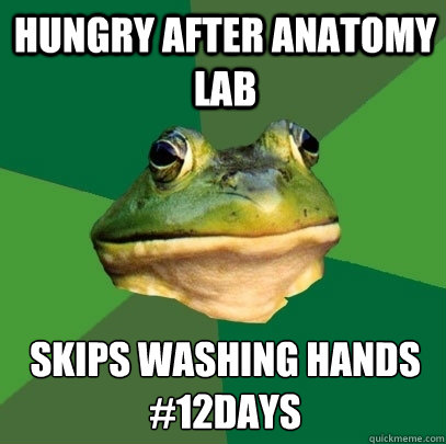 Hungry after anatomy lab Skips washing hands
#12days  Foul Bachelor Frog