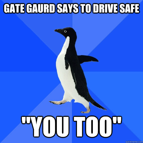Gate Gaurd says to drive safe 