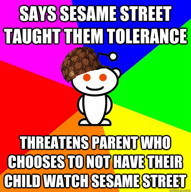 SAYS SESAME STREET TAUGHT THEM TOLERANCE THREATENS PARENT WHO CHOOSES TO NOT HAVE THEIR CHILD WATCH SESAME STREET  Scumbag Redditor