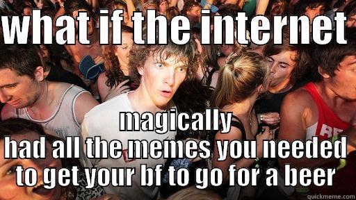 WHAT IF THE INTERNET  MAGICALLY HAD ALL THE MEMES YOU NEEDED TO GET YOUR BF TO GO FOR A BEER Sudden Clarity Clarence