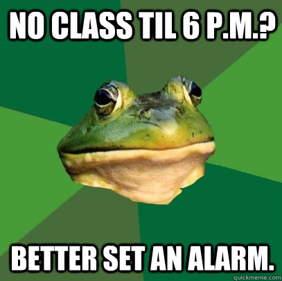 No class til 6 p.m.? Better set an alarm.  Foul Bachelor Frog
