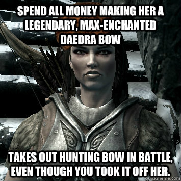 Spend all money making her a legendary, max-enchanted daedra bow Takes out hunting bow in battle, even though you took it off her.  