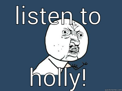 LISTEN TO HOLLY! Y U No