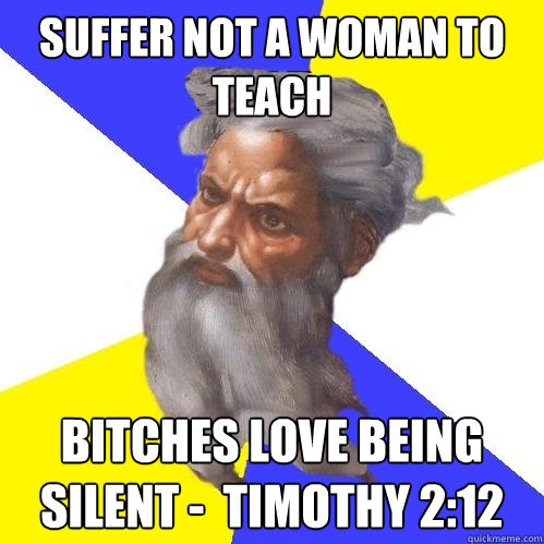 Suffer not a woman to teach bitches love being silent -  Timothy 2:12  Advice God