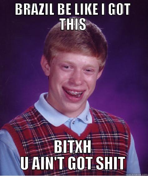 BRAZIL BE LIKE I GOT THIS BITXH U AIN'T GOT SHIT Bad Luck Brian